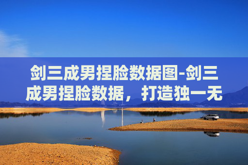 剑三成男捏脸数据图-剑三成男捏脸数据，打造独一无二的江湖英豪