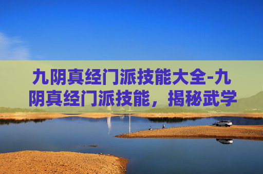 九阴真经门派技能大全-九阴真经门派技能，揭秘武学秘籍中的绝技