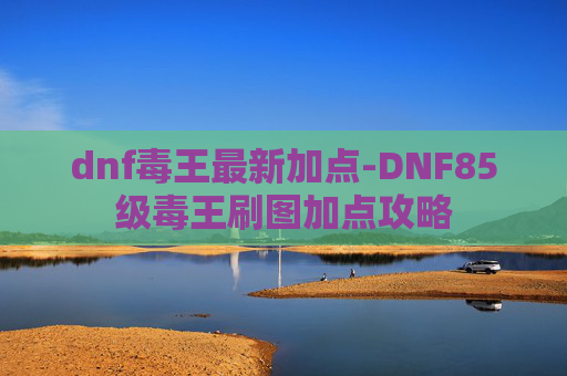 dnf毒王最新加点-DNF85级毒王刷图加点攻略