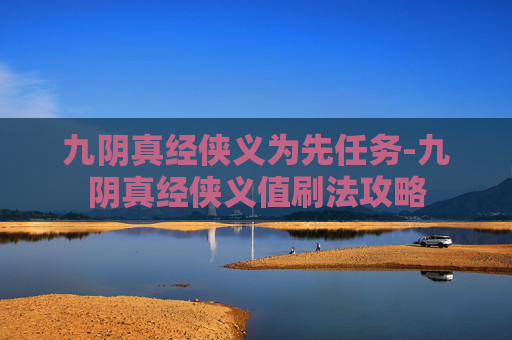 九阴真经侠义为先任务-九阴真经侠义值刷法攻略
