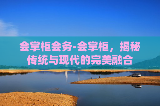 会掌柜会务-会掌柜，揭秘传统与现代的完美融合