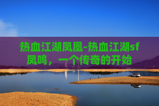 热血江湖凤凰-热血江湖sf凤鸣，一个传奇的开始