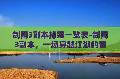 剑网3副本掉落一览表-剑网3副本,一场穿越江湖的冒险 剑网3副本掉落一览表-剑网3副本,一场穿越江湖的冒险