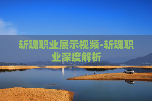 斩魂职业展示视频-斩魂职业深度解析