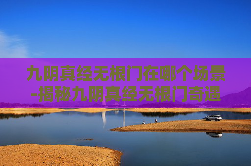 九阴真经无根门在哪个场景-揭秘九阴真经无根门奇遇攻略