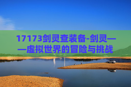 17173剑灵查装备-剑灵——虚拟世界的冒险与挑战