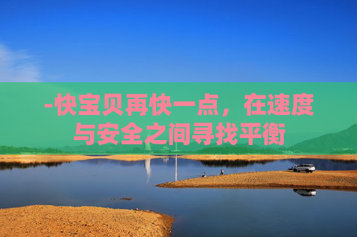 -快宝贝再快一点，在速度与安全之间寻找平衡