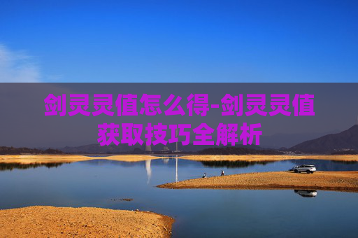 剑灵灵值怎么得-剑灵灵值获取技巧全解析
