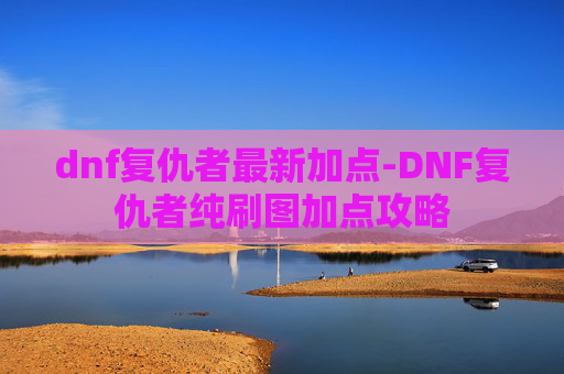 dnf复仇者最新加点-DNF复仇者纯刷图加点攻略