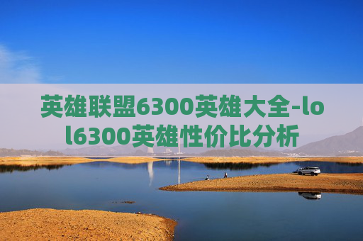 英雄联盟6300英雄大全-lol6300英雄性价比分析