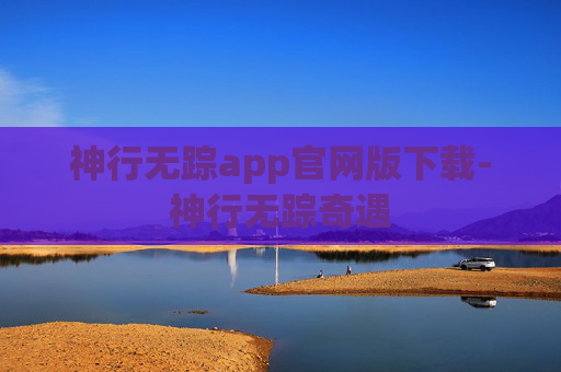 神行无踪app官网版下载-神行无踪奇遇 神行无踪app官网版下载-神行无踪奇遇