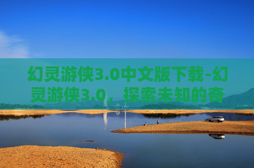 幻灵游侠3.0中文版下载-幻灵游侠3.0，探索未知的奇幻世界
