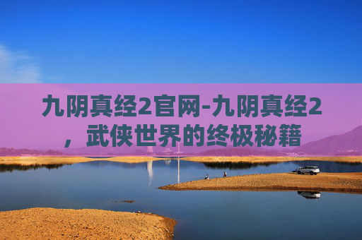 九阴真经2官网-九阴真经2，武侠世界的终极秘籍