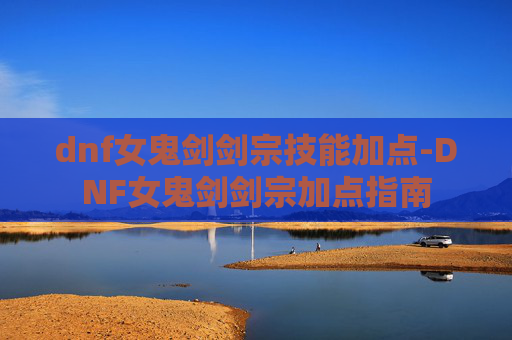 dnf女鬼剑剑宗技能加点-DNF女鬼剑剑宗加点指南