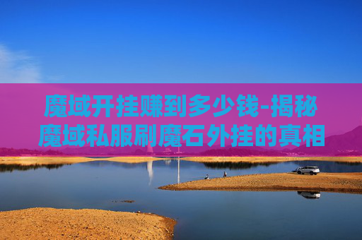魔域开挂赚到多少钱-揭秘魔域私服刷魔石外挂的真相 魔域开挂赚到多少钱-揭秘魔域私服刷魔石外挂的真相