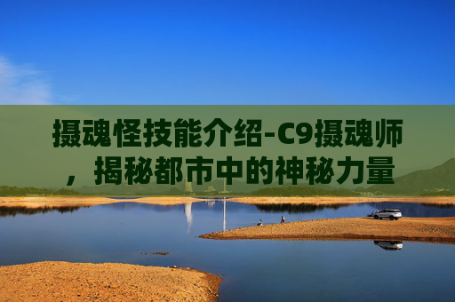 摄魂怪技能介绍-C9摄魂师，揭秘都市中的神秘力量