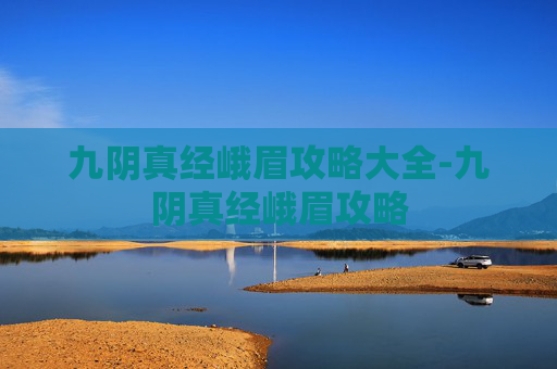 九阴真经峨眉攻略大全-九阴真经峨眉攻略