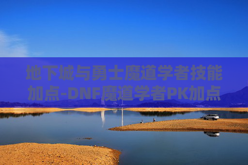 地下城与勇士魔道学者技能加点-DNF魔道学者PK加点攻略