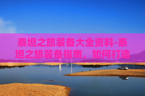 泰坦之旅装备大全资料-泰坦之旅装备指南，如何打造你的终极战斗装备