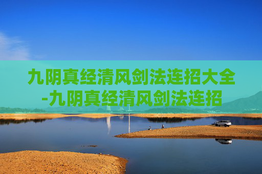 九阴真经清风剑法连招大全-九阴真经清风剑法连招