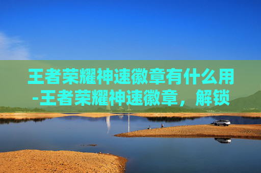 王者荣耀神速徽章有什么用-王者荣耀神速徽章，解锁游戏新境界