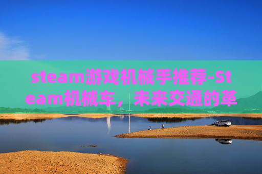 steam游戏机械手推荐-Steam机械车，未来交通的革新者