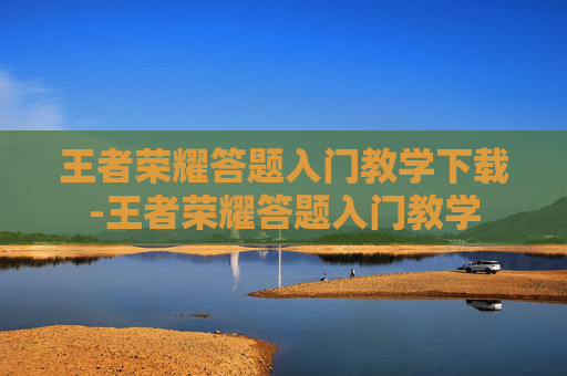 王者荣耀答题入门教学下载-王者荣耀答题入门教学