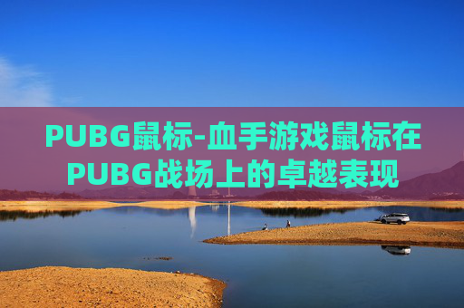 PUBG鼠标-血手游戏鼠标在PUBG战场上的卓越表现