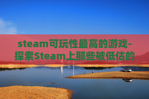steam可玩性最高的游戏-探索Steam上那些被低估的可玩性游戏