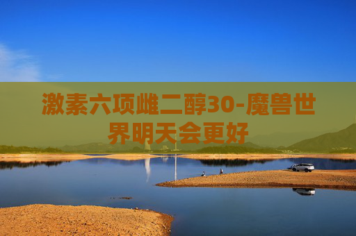 激素六项雌二醇30-魔兽世界明天会更好