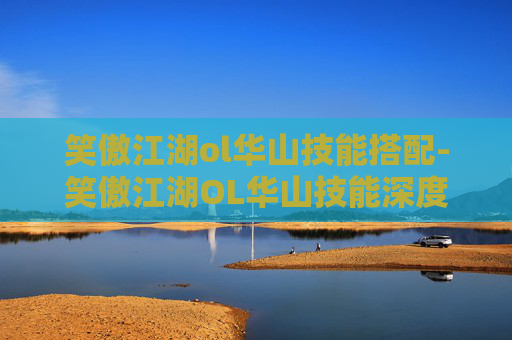 笑傲江湖ol华山技能搭配-笑傲江湖OL华山技能深度解析