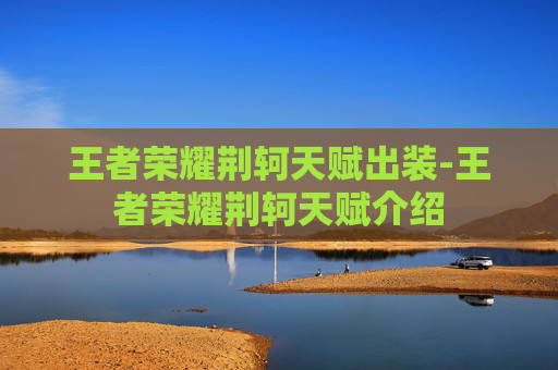 王者荣耀荆轲天赋出装-王者荣耀荆轲天赋介绍