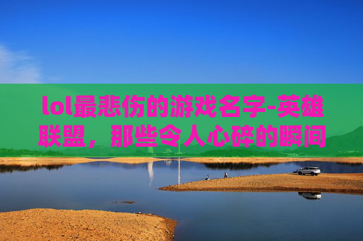 lol最悲伤的游戏名字-英雄联盟，那些令人心碎的瞬间