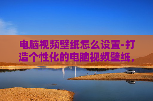 电脑视频壁纸怎么设置-打造个性化的电脑视频壁纸，CS:GO爱好者的专属选择