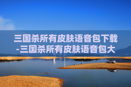 三国杀所有皮肤语音包下载-三国杀所有皮肤语音包大盘点