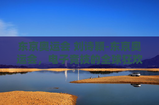 东京奥运会 刘诗颖-东京奥运会，电子竞技的全球狂欢