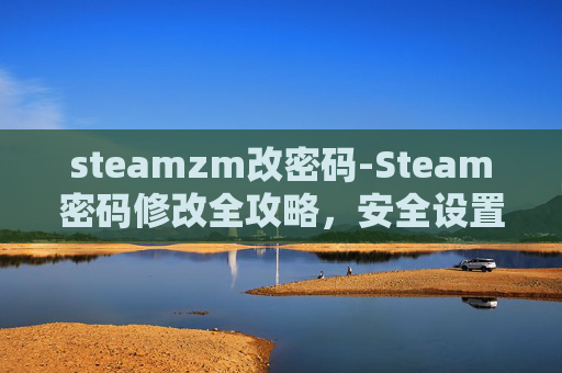 steamzm改密码-Steam密码修改全攻略，安全设置与步骤指南