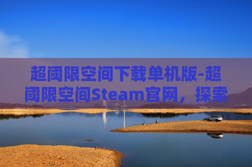 超阈限空间下载单机版-超阈限空间Steam官网，探索虚拟现实的无限可能