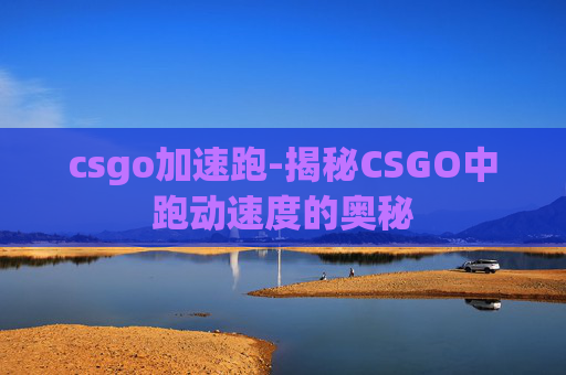 csgo加速跑-揭秘CSGO中跑动速度的奥秘