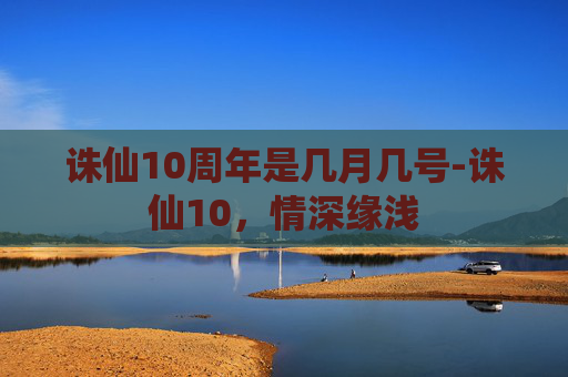 诛仙10周年是几月几号-诛仙10，情深缘浅