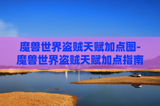 魔兽世界盗贼天赋加点图-魔兽世界盗贼天赋加点指南