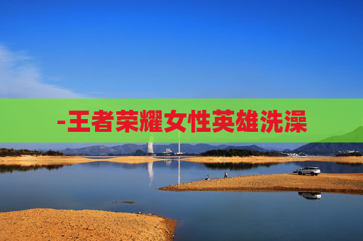-王者荣耀女性英雄洗澡
