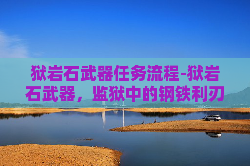 狱岩石武器任务流程-狱岩石武器，监狱中的钢铁利刃