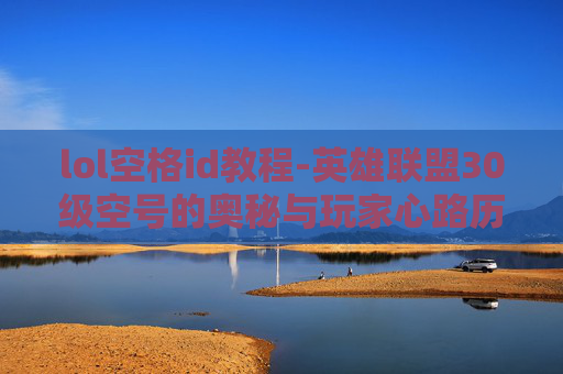 lol空格id教程-英雄联盟30级空号的奥秘与玩家心路历程