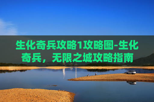 生化奇兵攻略1攻略图-生化奇兵，无限之城攻略指南