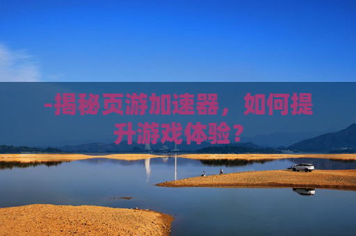 -揭秘页游加速器，如何提升游戏体验？
