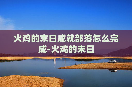 火鸡的末日成就部落怎么完成-火鸡的末日