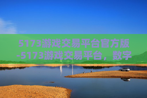 5173游戏交易平台官方版-5173游戏交易平台，数字时代的游戏交易新选择