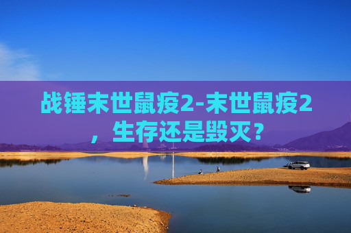 战锤末世鼠疫2-末世鼠疫2，生存还是毁灭？
