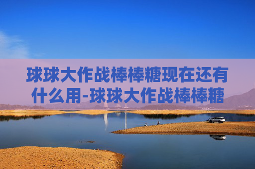 球球大作战棒棒糖现在还有什么用-球球大作战棒棒糖5f88——探索游戏中的甜蜜与挑战